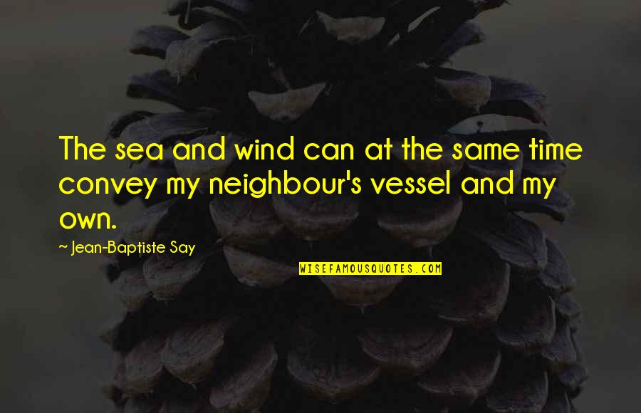 My Neighbour Quotes By Jean-Baptiste Say: The sea and wind can at the same My Neighbour Quotes By Jean-Baptiste Say: The sea and wind can at the same