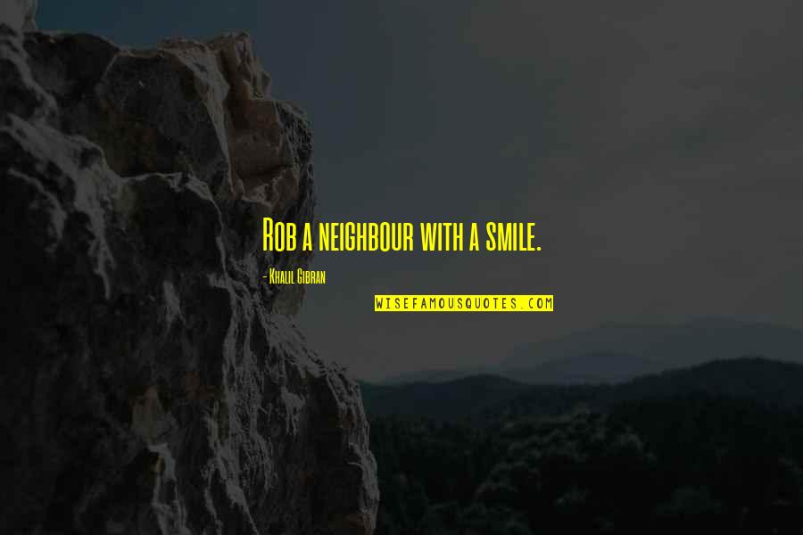 My Neighbour Quotes By Khalil Gibran: Rob a neighbour with a smile. My Neighbour Quotes By Khalil Gibran: Rob a neighbour with a smile.