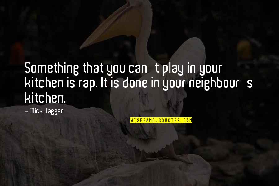 My Neighbour Quotes By Mick Jagger: Something that you can't play in your kitchen My Neighbour Quotes By Mick Jagger: Something that you can't play in your kitchen