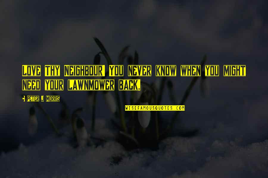 My Neighbour Quotes By Peter J Morris: Love Thy Neighbour! You never know when you