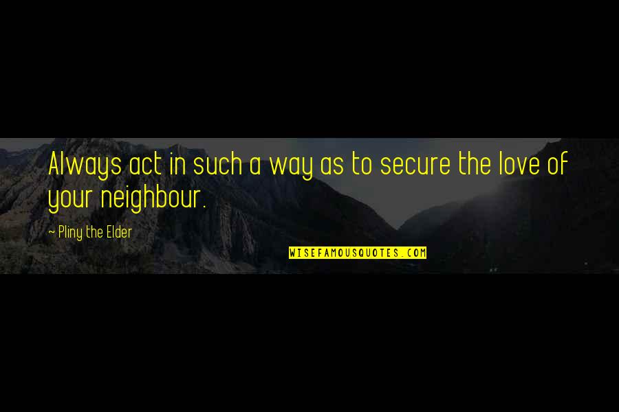 My Neighbour Quotes By Pliny The Elder: Always act in such a way as to My Neighbour Quotes By Pliny The Elder: Always act in such a way as to