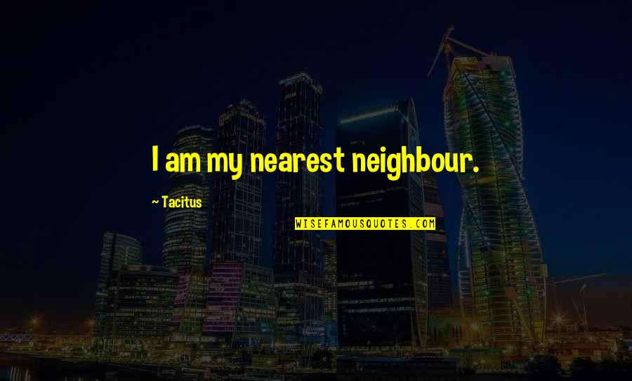 My Neighbour Quotes By Tacitus: I am my nearest neighbour. My Neighbour Quotes By Tacitus: I am my nearest neighbour.