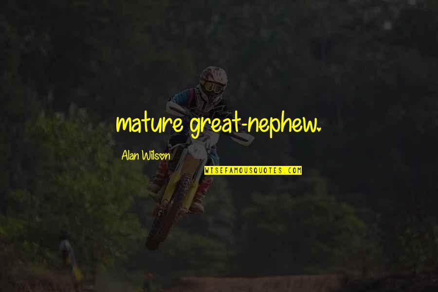 My Nephew Quotes By Alan Wilson: mature great-nephew.