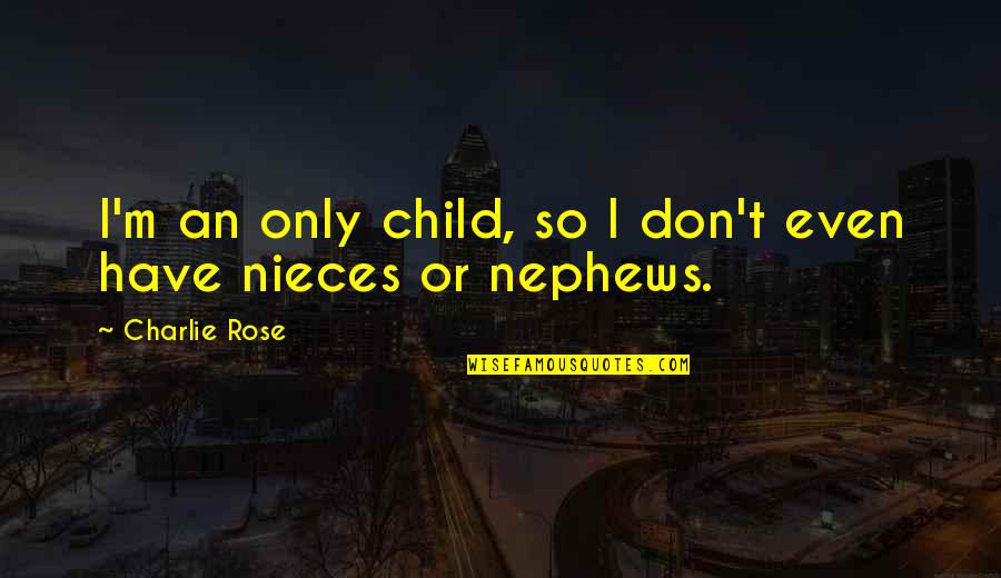 My Nephews And Nieces Quotes By Charlie Rose: I'm an only child, so I don't even