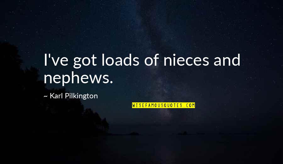 My Nephews And Nieces Quotes By Karl Pilkington: I've got loads of nieces and nephews.