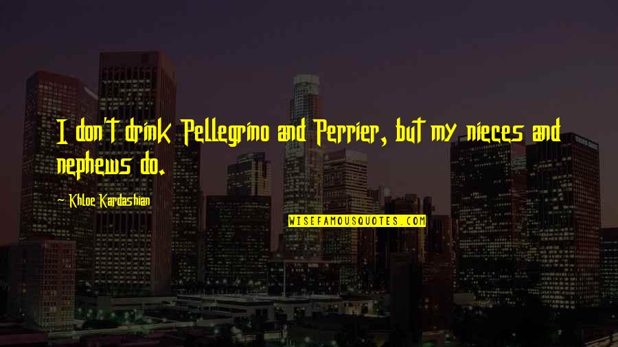 My Nephews And Nieces Quotes By Khloe Kardashian: I don't drink Pellegrino and Perrier, but my