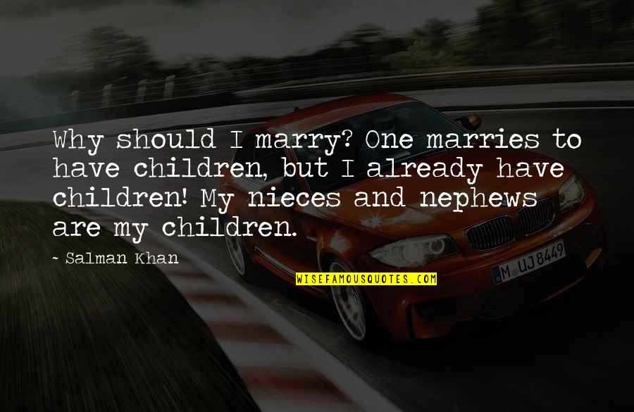 My Nephews And Nieces Quotes By Salman Khan: Why should I marry? One marries to have