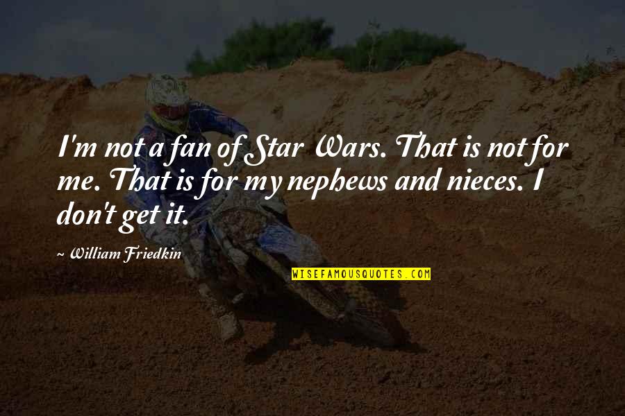 My Nephews And Nieces Quotes By William Friedkin: I'm not a fan of Star Wars. That