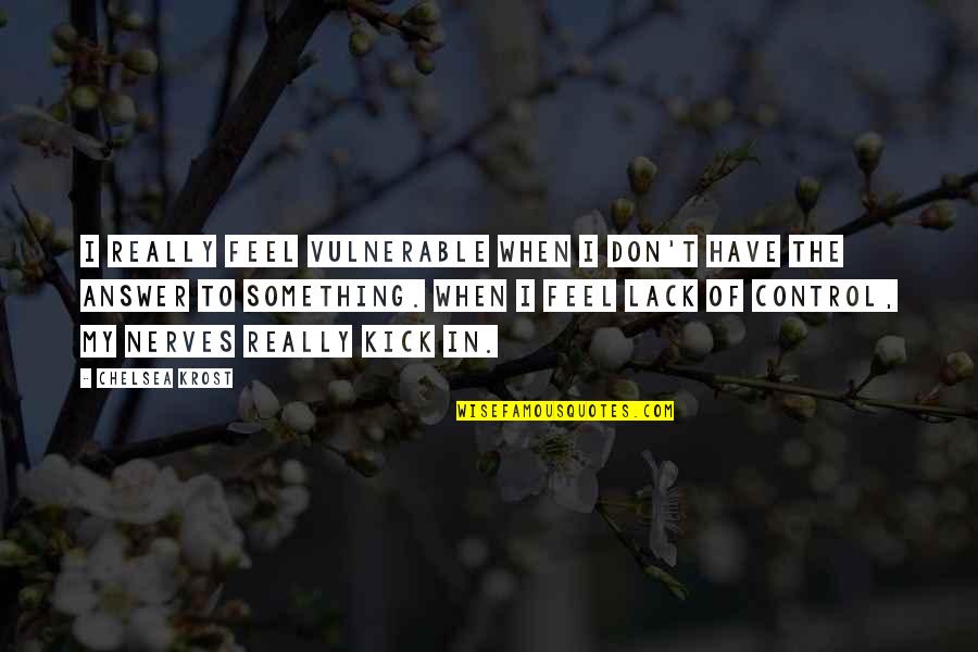 My Nerves Quotes By Chelsea Krost: I really feel vulnerable when I don't have My Nerves Quotes By Chelsea Krost: I really feel vulnerable when I don't have