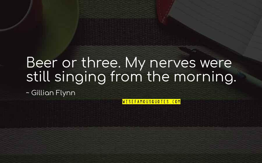 My Nerves Quotes By Gillian Flynn: Beer or three. My nerves were still singing