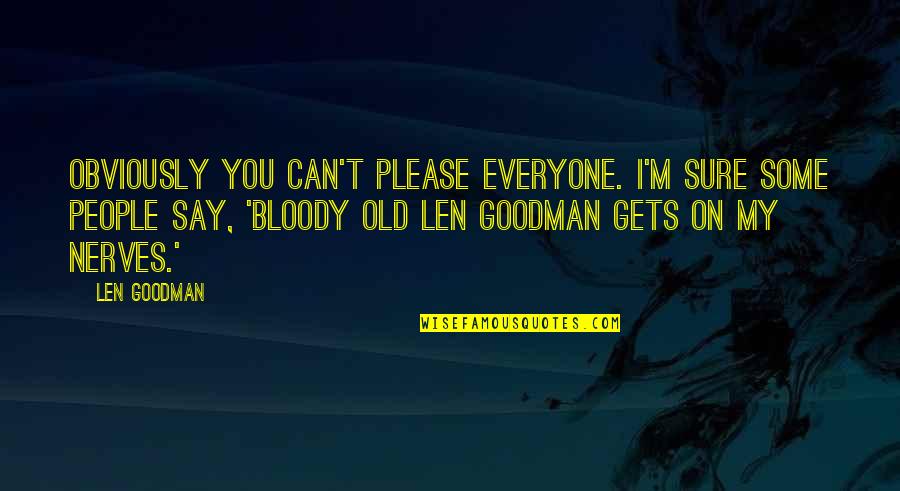 My Nerves Quotes By Len Goodman: Obviously you can't please everyone. I'm sure some
