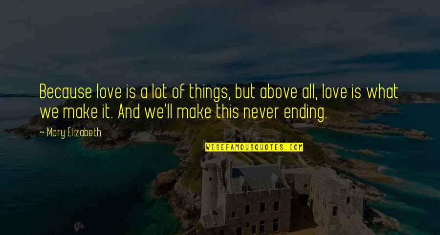 My Never Ending Love For You Quotes By Mary Elizabeth: Because love is a lot of things, but