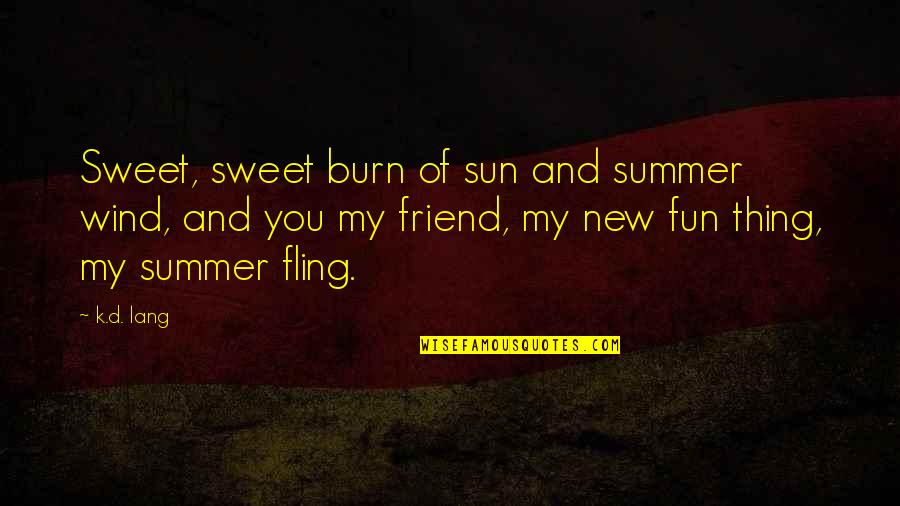 My New Friend Quotes By K.d. Lang: Sweet, sweet burn of sun and summer wind, My New Friend Quotes By K.d. Lang: Sweet, sweet burn of sun and summer wind,