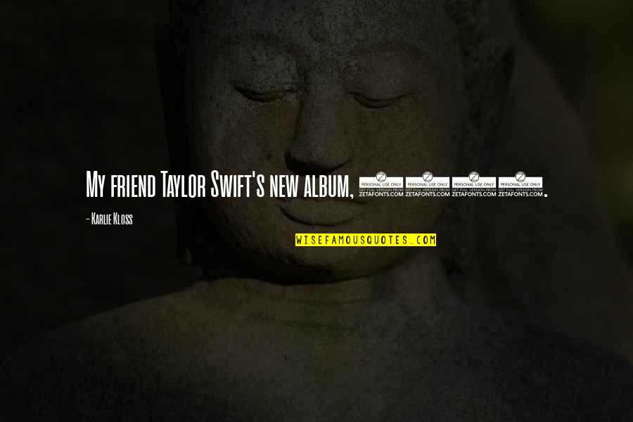 My New Friend Quotes By Karlie Kloss: My friend Taylor Swift's new album, 1989. My New Friend Quotes By Karlie Kloss: My friend Taylor Swift's new album, 1989.