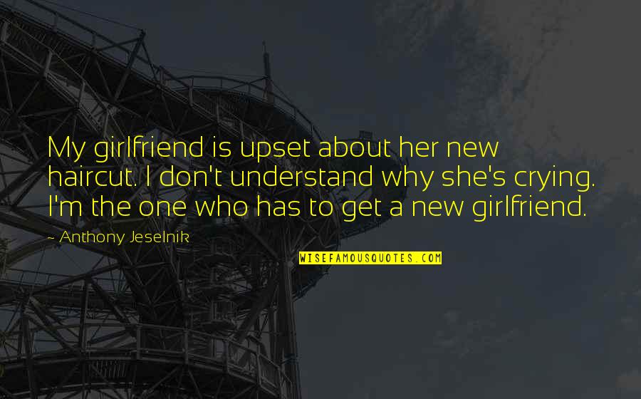 My New Girlfriend Quotes By Anthony Jeselnik: My girlfriend is upset about her new haircut.