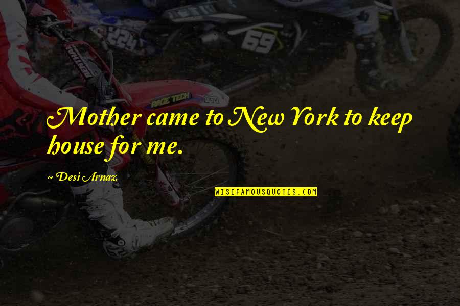 My New House Quotes By Desi Arnaz: Mother came to New York to keep house