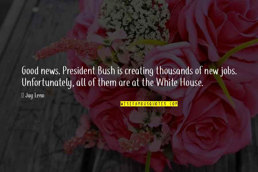 My New House Quotes By Jay Leno: Good news. President Bush is creating thousands of