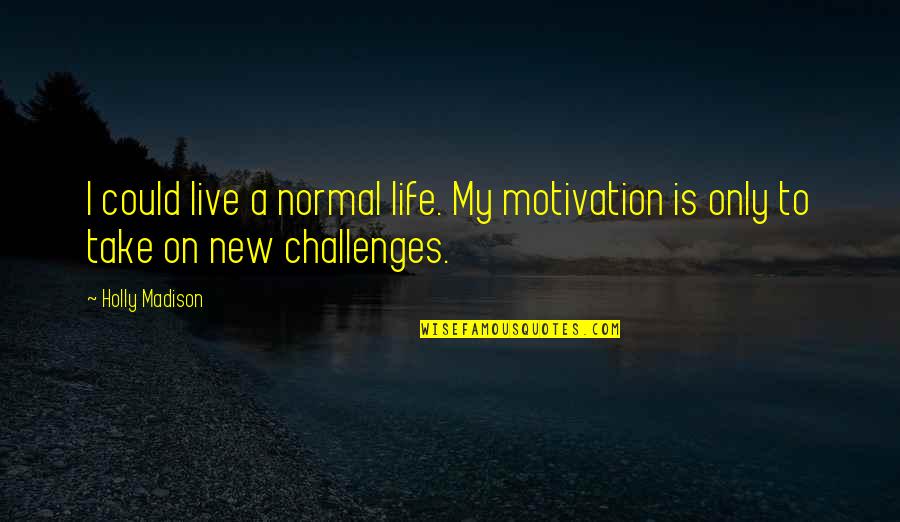 My New Life Quotes By Holly Madison: I could live a normal life. My motivation