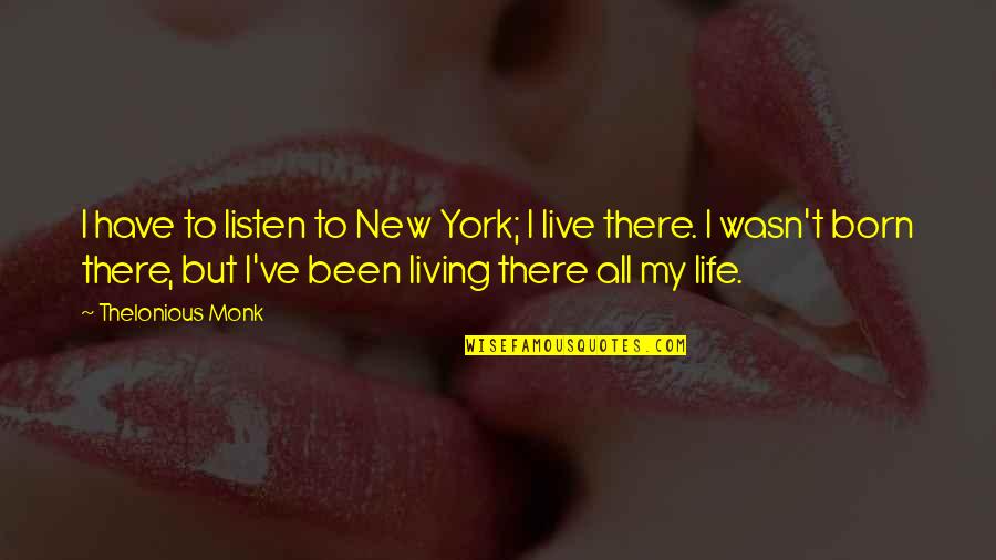 My New Life Quotes By Thelonious Monk: I have to listen to New York; I
