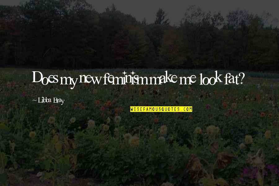 My New Look Quotes By Libba Bray: Does my new feminism make me look fat? My New Look Quotes By Libba Bray: Does my new feminism make me look fat?