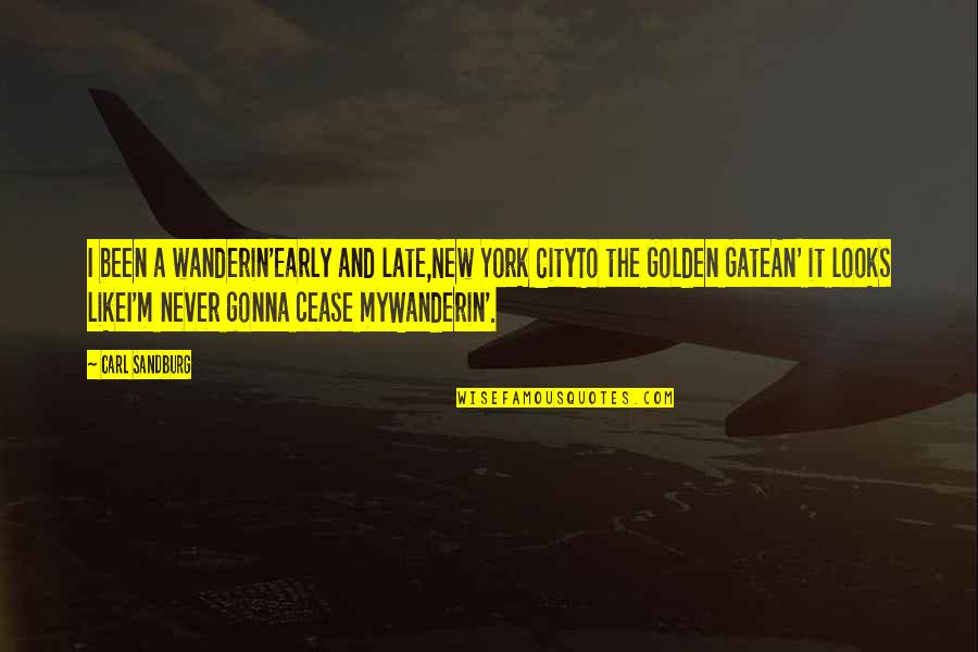 My New Looks Quotes By Carl Sandburg: I been a wanderin'Early and late,New York CityTo My New Looks Quotes By Carl Sandburg: I been a wanderin'Early and late,New York CityTo