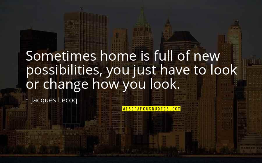 My New Looks Quotes By Jacques Lecoq: Sometimes home is full of new possibilities, you