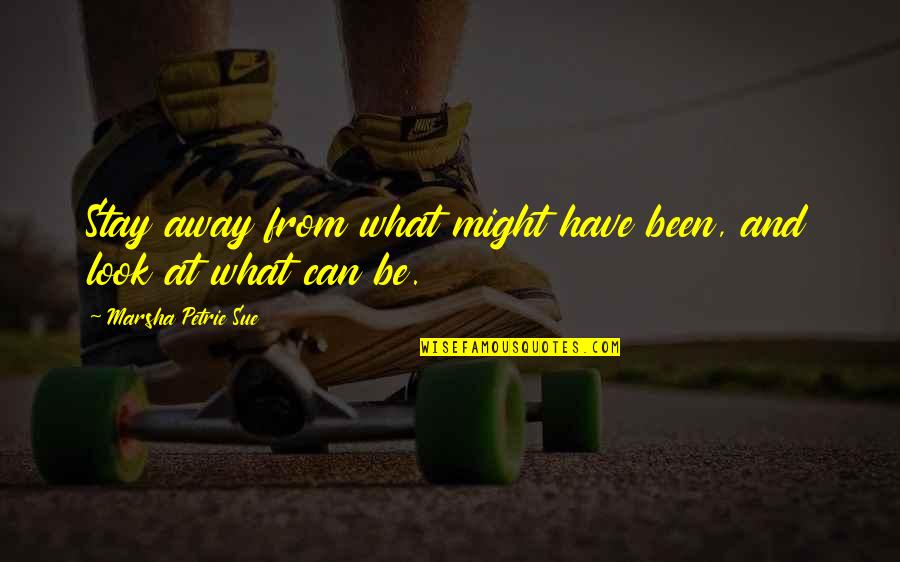 My New Looks Quotes By Marsha Petrie Sue: Stay away from what might have been, and My New Looks Quotes By Marsha Petrie Sue: Stay away from what might have been, and