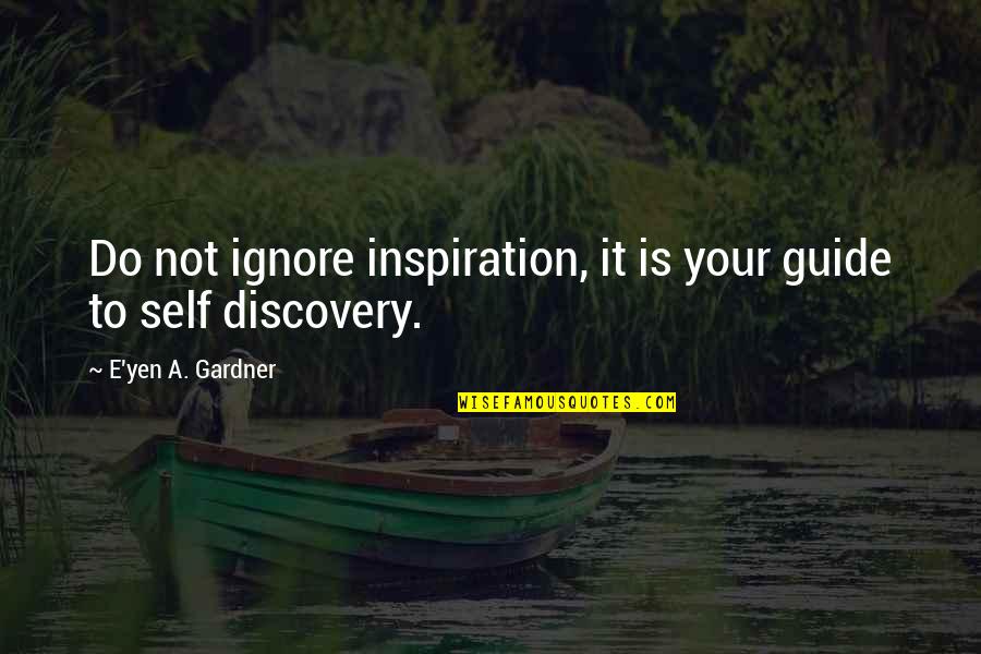 My New Motto Quotes By E'yen A. Gardner: Do not ignore inspiration, it is your guide My New Motto Quotes By E'yen A. Gardner: Do not ignore inspiration, it is your guide