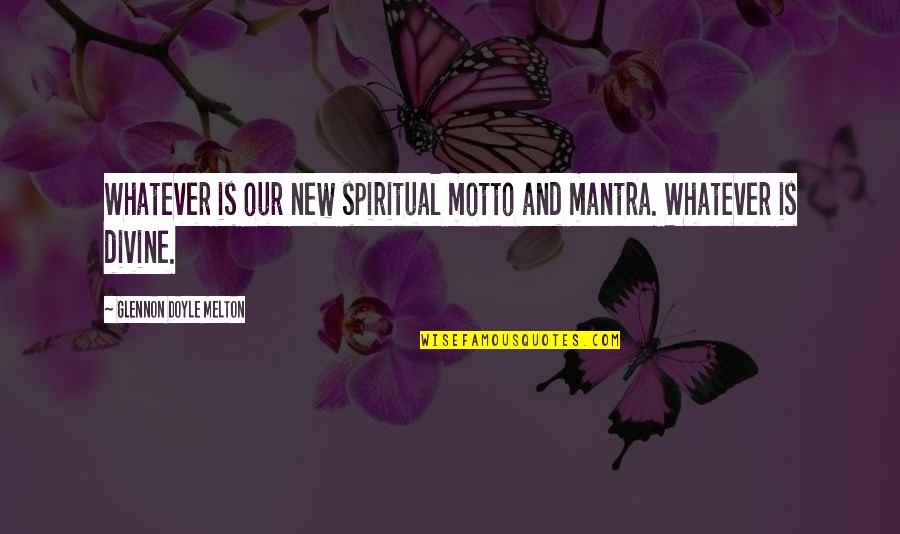 My New Motto Quotes By Glennon Doyle Melton: Whatever is our new spiritual motto and mantra. My New Motto Quotes By Glennon Doyle Melton: Whatever is our new spiritual motto and mantra.