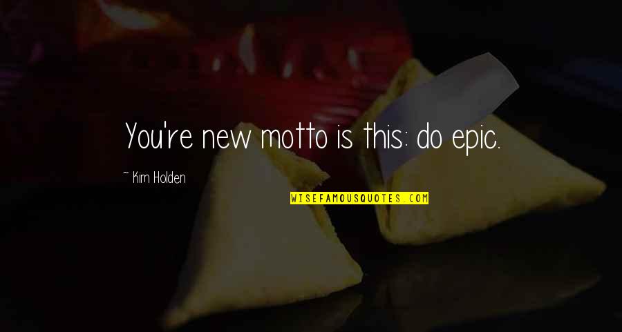 My New Motto Quotes By Kim Holden: You're new motto is this: do epic. My New Motto Quotes By Kim Holden: You're new motto is this: do epic.