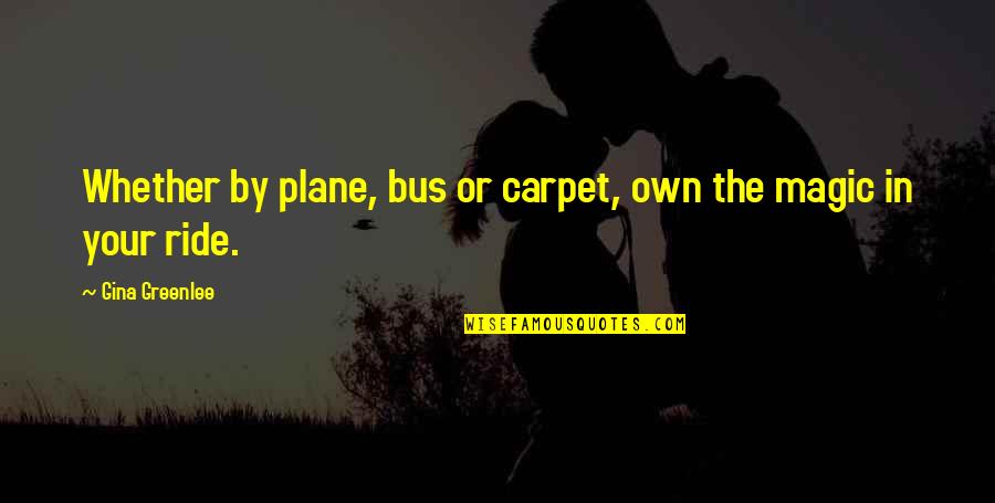 My New Ride Quotes By Gina Greenlee: Whether by plane, bus or carpet, own the