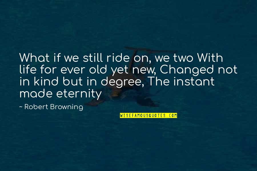 My New Ride Quotes By Robert Browning: What if we still ride on, we two