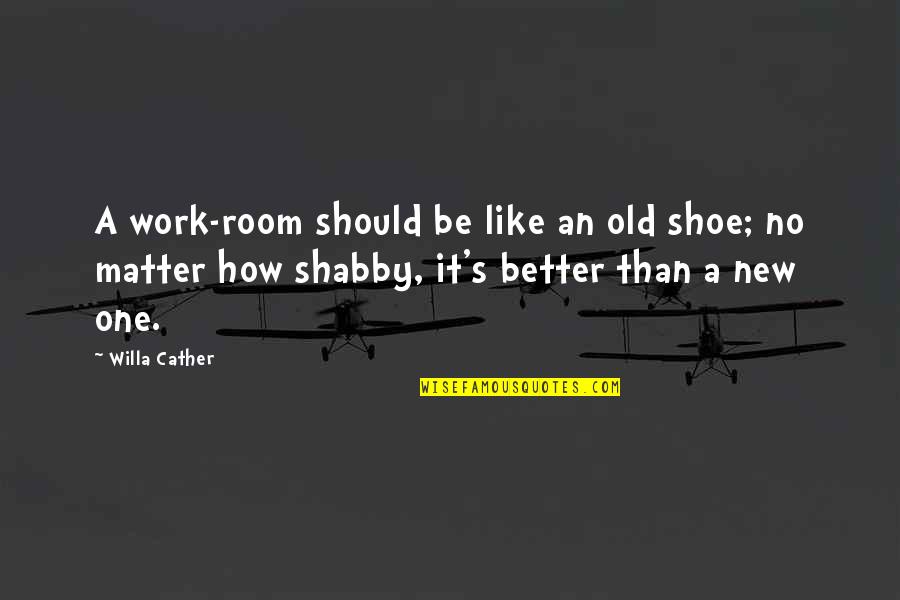 My New Room Quotes By Willa Cather: A work-room should be like an old shoe;