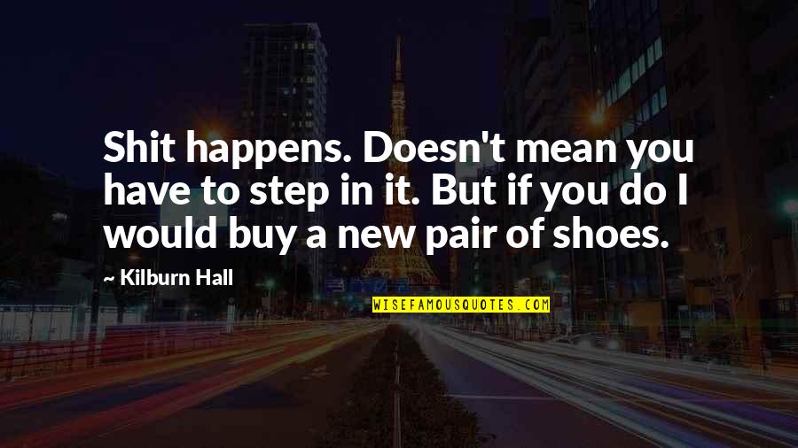 My New Shoes Quotes By Kilburn Hall: Shit happens. Doesn't mean you have to step My New Shoes Quotes By Kilburn Hall: Shit happens. Doesn't mean you have to step