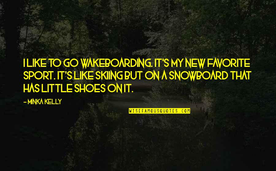 My New Shoes Quotes By Minka Kelly: I like to go wakeboarding. It's my new My New Shoes Quotes By Minka Kelly: I like to go wakeboarding. It's my new