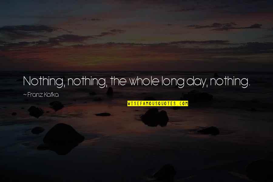 My New Toy Quotes By Franz Kafka: Nothing, nothing, the whole long day, nothing. My New Toy Quotes By Franz Kafka: Nothing, nothing, the whole long day, nothing.