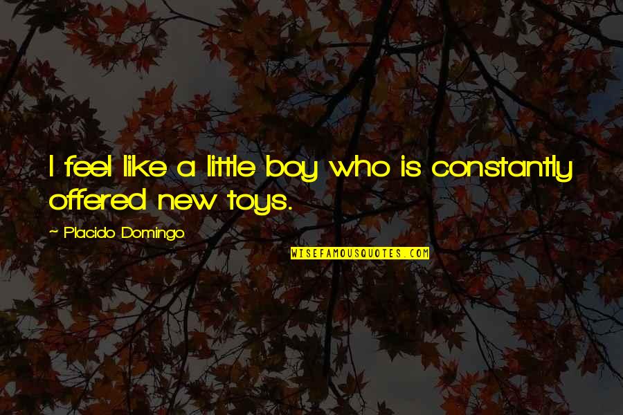 My New Toys Quotes By Placido Domingo: I feel like a little boy who is