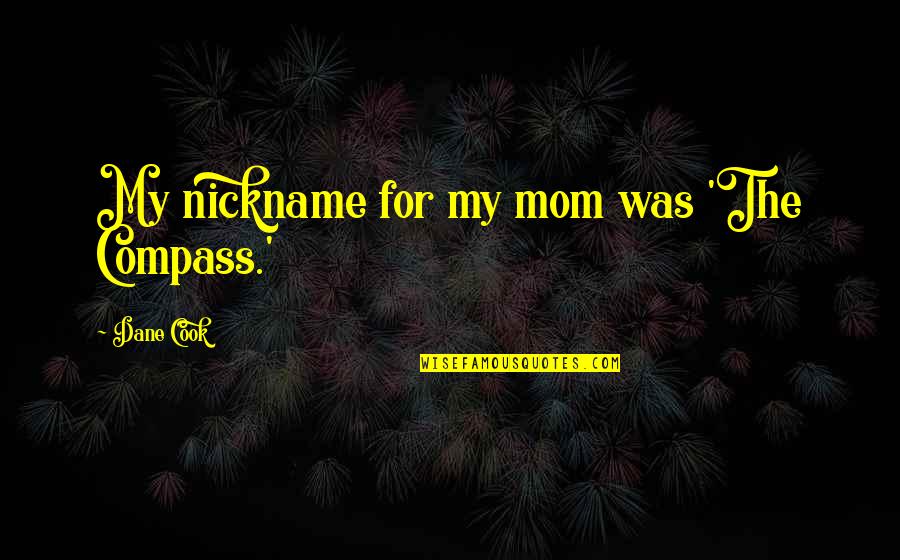 My Nickname Quotes By Dane Cook: My nickname for my mom was 'The Compass.'