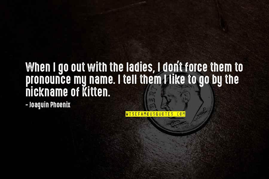 My Nickname Quotes By Joaquin Phoenix: When I go out with the ladies, I