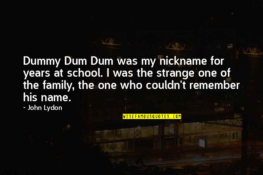 My Nickname Quotes By John Lydon: Dummy Dum Dum was my nickname for years