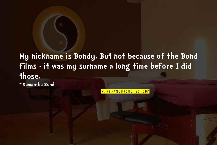 My Nickname Quotes By Samantha Bond: My nickname is Bondy. But not because of