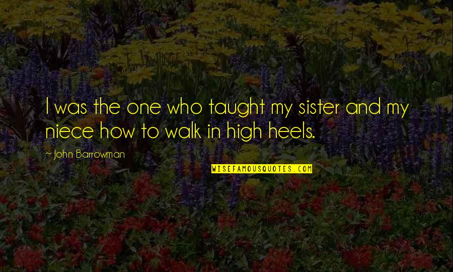 My Niece Quotes By John Barrowman: I was the one who taught my sister