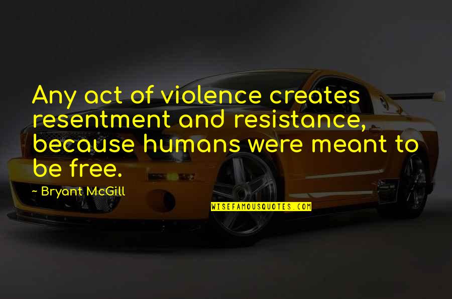 My Number One Girl Quotes By Bryant McGill: Any act of violence creates resentment and resistance, My Number One Girl Quotes By Bryant McGill: Any act of violence creates resentment and resistance,