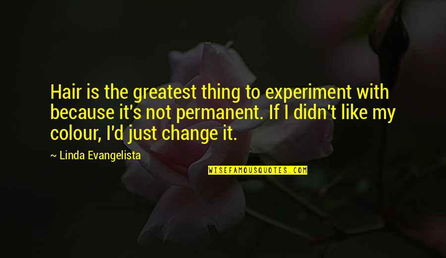 My Number One Girl Quotes By Linda Evangelista: Hair is the greatest thing to experiment with My Number One Girl Quotes By Linda Evangelista: Hair is the greatest thing to experiment with