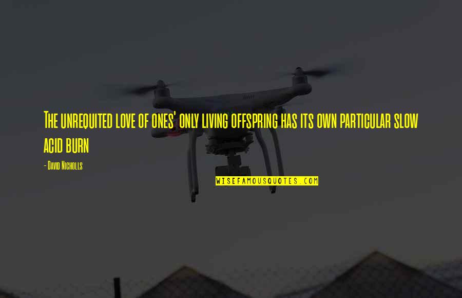 My Offspring Quotes By David Nicholls: The unrequited love of ones' only living offspring My Offspring Quotes By David Nicholls: The unrequited love of ones' only living offspring
