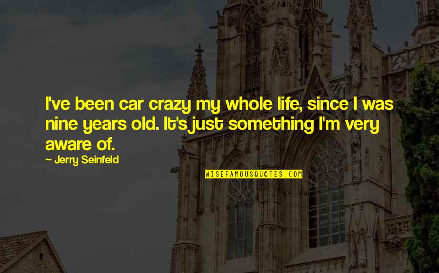 My Old Car Quotes By Jerry Seinfeld: I've been car crazy my whole life, since My Old Car Quotes By Jerry Seinfeld: I've been car crazy my whole life, since