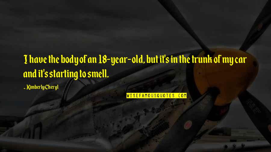 My Old Car Quotes By Kimberly Cheryl: I have the body of an 18-year-old, but My Old Car Quotes By Kimberly Cheryl: I have the body of an 18-year-old, but