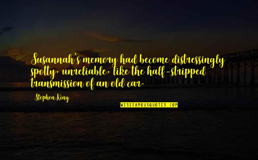 My Old Car Quotes By Stephen King: Susannah's memory had become distressingly spotty, unreliable, like My Old Car Quotes By Stephen King: Susannah's memory had become distressingly spotty, unreliable, like