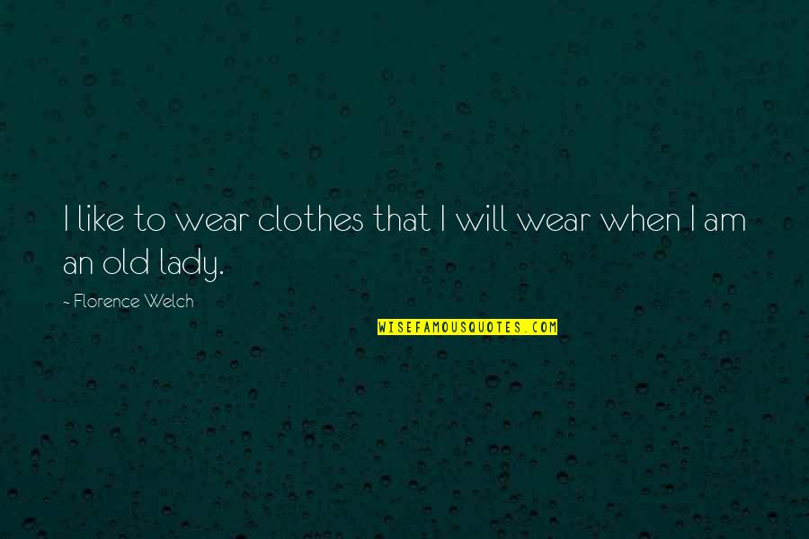 My Old Lady Quotes By Florence Welch: I like to wear clothes that I will My Old Lady Quotes By Florence Welch: I like to wear clothes that I will