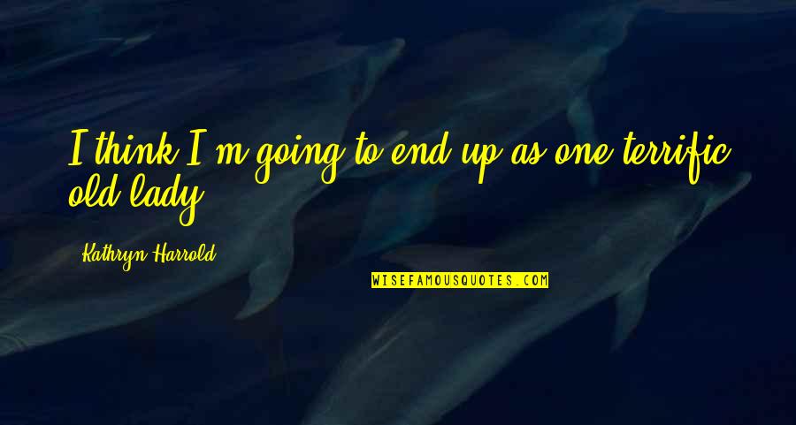 My Old Lady Quotes By Kathryn Harrold: I think I'm going to end up as